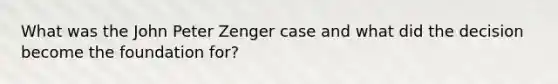 What was the John Peter Zenger case and what did the decision become the foundation for?