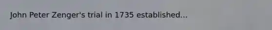John Peter Zenger's trial in 1735 established...