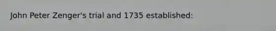 John Peter Zenger's trial and 1735 established: