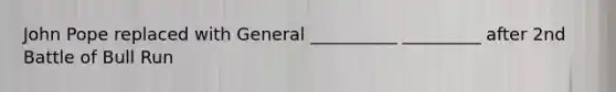John Pope replaced with General __________ _________ after 2nd Battle of Bull Run