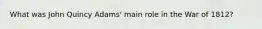 What was John Quincy Adams' main role in the War of 1812?