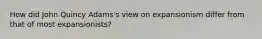 How did John Quincy Adams's view on expansionism differ from that of most expansionists?