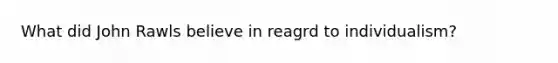 What did John Rawls believe in reagrd to individualism?