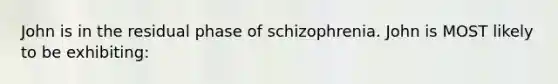 John is in the residual phase of schizophrenia. John is MOST likely to be exhibiting: