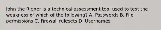 John the Ripper is a technical assessment tool used to test the weakness of which of the following? A. Passwords B. File permissions C. Firewall rulesets D. Usernames