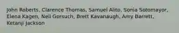 John Roberts, Clarence Thomas, Samuel Alito, Sonia Sotomayor, Elena Kagen, Neil Gorsuch, Brett Kavanaugh, Amy Barrett, Ketanji Jackson