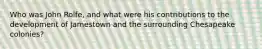 Who was John Rolfe, and what were his contributions to the development of Jamestown and the surrounding Chesapeake colonies?