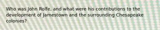 Who was John Rolfe, and what were his contributions to the development of Jamestown and the surrounding Chesapeake colonies?