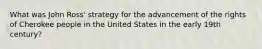 What was John Ross' strategy for the advancement of the rights of Cherokee people in the United States in the early 19th century?