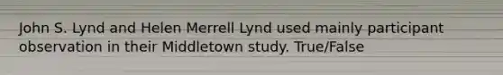 John S. Lynd and Helen Merrell Lynd used mainly participant observation in their Middletown study. True/False