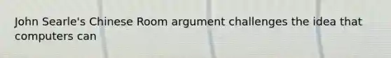 John Searle's Chinese Room argument challenges the idea that computers can