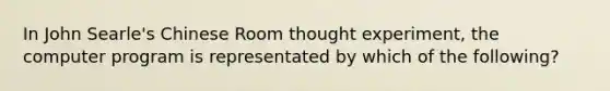 In John Searle's Chinese Room thought experiment, the computer program is representated by which of the following?