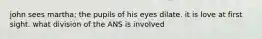 john sees martha; the pupils of his eyes dilate. it is love at first sight. what division of the ANS is involved