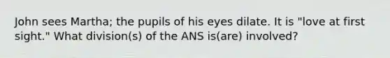 John sees Martha; the pupils of his eyes dilate. It is "love at first sight." What division(s) of the ANS is(are) involved?