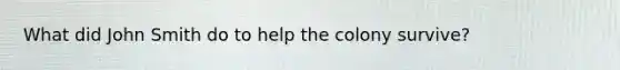 What did John Smith do to help the colony survive?