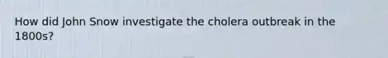 How did John Snow investigate the cholera outbreak in the 1800s?