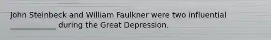 John Steinbeck and William Faulkner were two influential ____________ during the Great Depression.