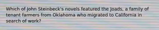 Which of John Steinbeck's novels featured the Joads, a family of tenant farmers from Oklahoma who migrated to California in search of work?