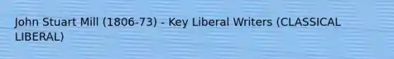 John Stuart Mill (1806-73) - Key Liberal Writers (CLASSICAL LIBERAL)