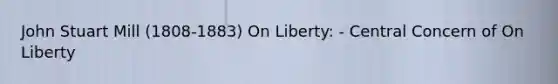 John Stuart Mill (1808-1883) On Liberty: - Central Concern of On Liberty