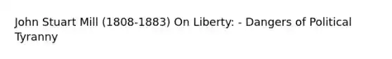 John Stuart Mill (1808-1883) On Liberty: - Dangers of Political Tyranny