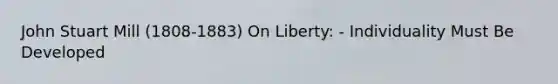 John Stuart Mill (1808-1883) On Liberty: - Individuality Must Be Developed