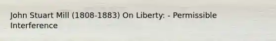 John Stuart Mill (1808-1883) On Liberty: - Permissible Interference