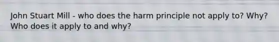 John Stuart Mill - who does the harm principle not apply to? Why? Who does it apply to and why?