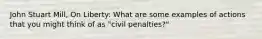 John Stuart Mill, On Liberty: What are some examples of actions that you might think of as "civil penalties?"