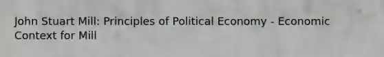 John Stuart Mill: Principles of Political Economy - Economic Context for Mill