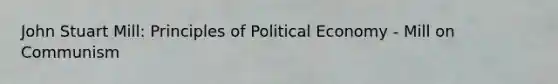 John Stuart Mill: Principles of Political Economy - Mill on Communism