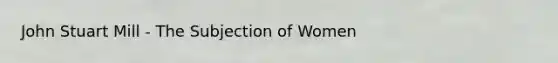 John Stuart Mill - The Subjection of Women