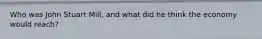 Who was John Stuart Mill, and what did he think the economy would reach?