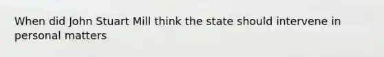 When did John Stuart Mill think the state should intervene in personal matters