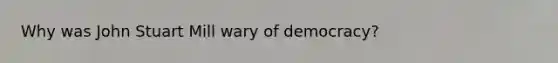 Why was John Stuart Mill wary of democracy?