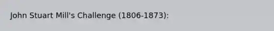 <a href='https://www.questionai.com/knowledge/kII0UsXxYn-john-stuart-mill' class='anchor-knowledge'>john stuart mill</a>'s Challenge (1806-1873):