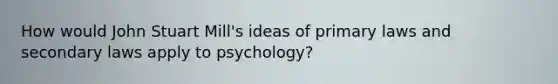 How would John Stuart Mill's ideas of primary laws and secondary laws apply to psychology?