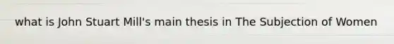 what is John Stuart Mill's main thesis in The Subjection of Women