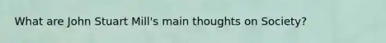 What are John Stuart Mill's main thoughts on Society?