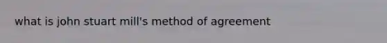 what is john stuart mill's method of agreement