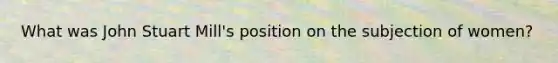 What was John Stuart Mill's position on the subjection of women?