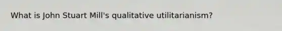 What is John Stuart Mill's qualitative utilitarianism?