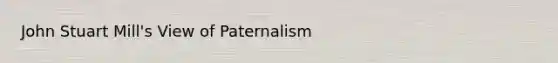 John Stuart Mill's View of Paternalism