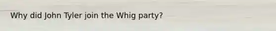 Why did John Tyler join the Whig party?