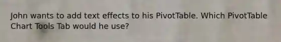 John wants to add text effects to his PivotTable. Which PivotTable Chart Tools Tab would he use?