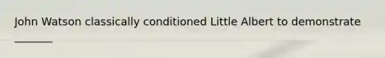 John Watson classically conditioned Little Albert to demonstrate _______