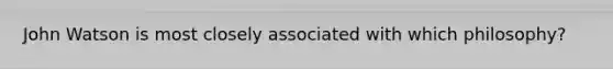 John Watson is most closely associated with which philosophy?