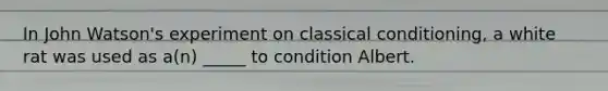 In John Watson's experiment on classical conditioning, a white rat was used as a(n) _____ to condition Albert.