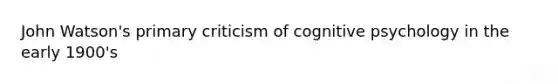 John Watson's primary criticism of cognitive psychology in the early 1900's