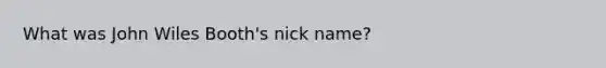 What was John Wiles Booth's nick name?